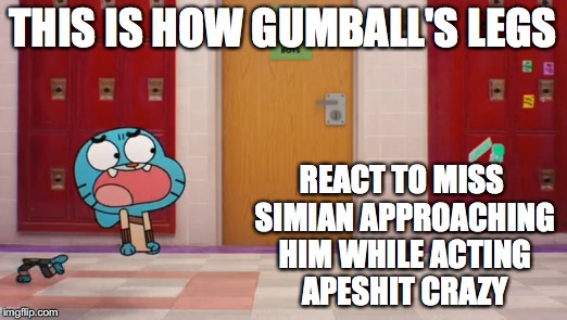 Gumball's Detached Legs | THIS IS HOW GUMBALL'S LEGS; REACT TO MISS SIMIAN APPROACHING HIM WHILE ACTING APESHIT CRAZY | image tagged in gumball,the amazing world of gumball,memes,legs | made w/ Imgflip meme maker