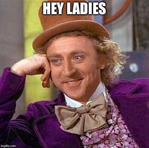 Creepy Condescending Wonka | HEY LADIES | image tagged in memes,creepy condescending wonka | made w/ Imgflip meme maker