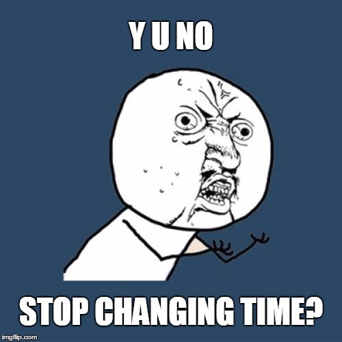 Y U No | Y U NO; STOP CHANGING TIME? | image tagged in memes,y u no | made w/ Imgflip meme maker