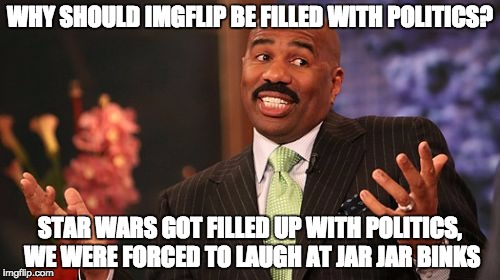 It's called Empathy, Imgflip. | WHY SHOULD IMGFLIP BE FILLED WITH POLITICS? STAR WARS GOT FILLED UP WITH POLITICS, WE WERE FORCED TO LAUGH AT JAR JAR BINKS | image tagged in memes,steve harvey | made w/ Imgflip meme maker