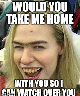 British Chicks | WOULD YOU TAKE ME HOME; WITH YOU SO I CAN WATCH OVER YOU | image tagged in british chicks | made w/ Imgflip meme maker