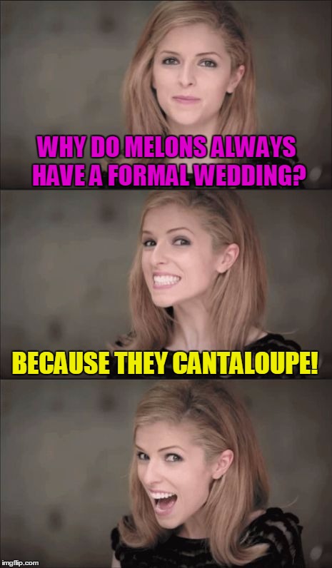 Bad Pun Anna Kendrick | WHY DO MELONS ALWAYS HAVE A FORMAL WEDDING? BECAUSE THEY CANTALOUPE! | image tagged in memes,bad pun anna kendrick | made w/ Imgflip meme maker