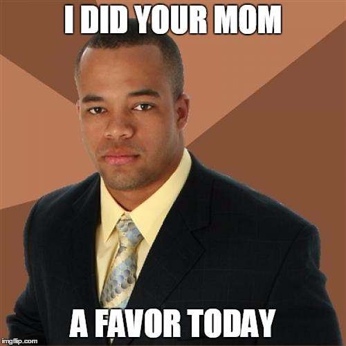 Successful Black Man | I DID YOUR MOM; A FAVOR TODAY | image tagged in memes,successful black man | made w/ Imgflip meme maker