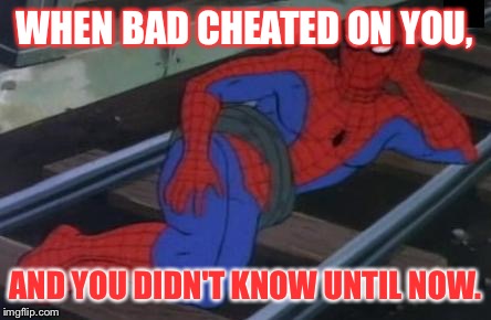 Sorry for the misspell of bae.  | WHEN BAD CHEATED ON YOU, AND YOU DIDN'T KNOW UNTIL NOW. | image tagged in memes,sexy railroad spiderman,spiderman | made w/ Imgflip meme maker