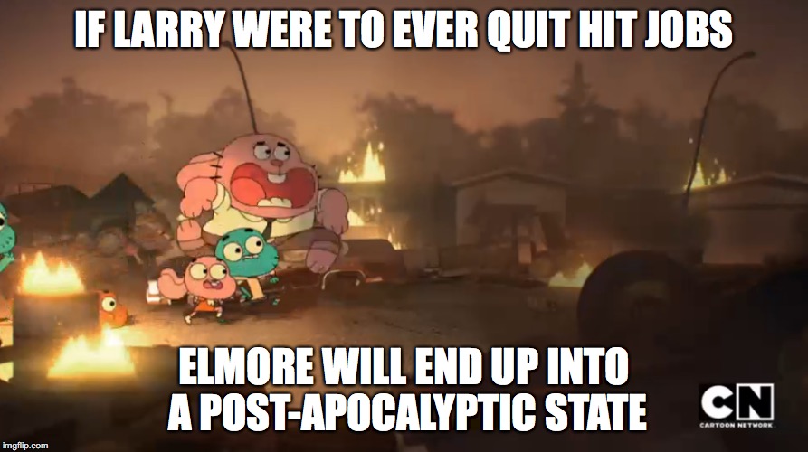 Larry Quitting His Jobs | IF LARRY WERE TO EVER QUIT HIT JOBS; ELMORE WILL END UP INTO A POST-APOCALYPTIC STATE | image tagged in the amazing world of gumball,larry,memes | made w/ Imgflip meme maker