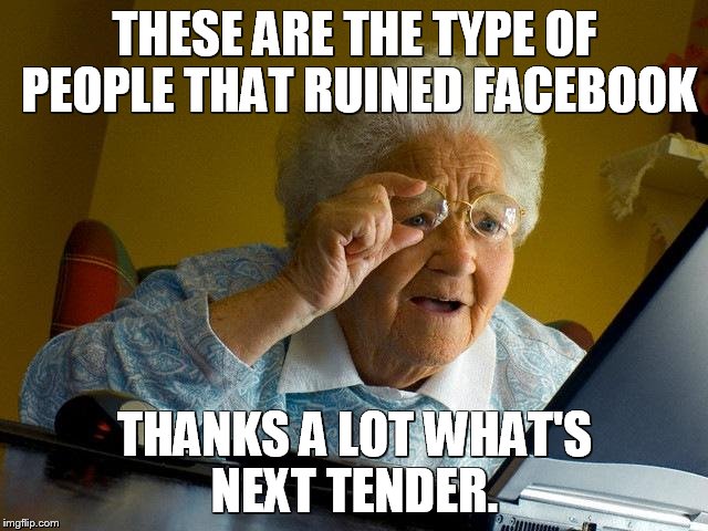 Grandma Finds The Internet | THESE ARE THE TYPE OF PEOPLE THAT RUINED FACEBOOK; THANKS A LOT WHAT'S NEXT TENDER. | image tagged in memes,grandma finds the internet | made w/ Imgflip meme maker