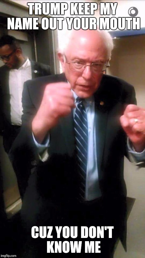 Bernie fight stance | TRUMP KEEP MY NAME OUT YOUR MOUTH; CUZ YOU DON'T KNOW ME | image tagged in bernie fight stance | made w/ Imgflip meme maker