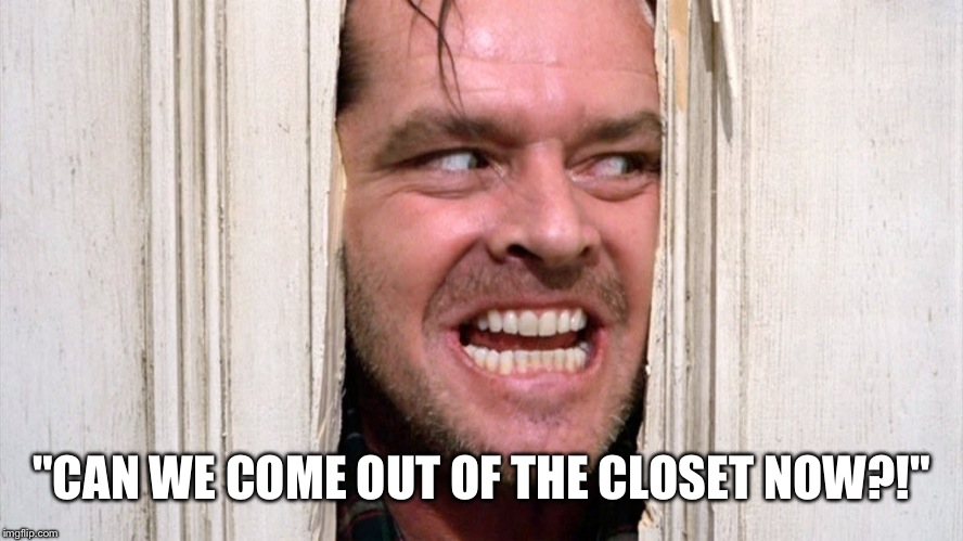 "CAN WE COME OUT OF THE CLOSET NOW?!" | made w/ Imgflip meme maker