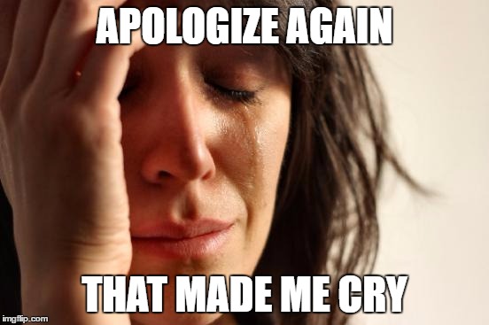 First World Problems Meme | APOLOGIZE AGAIN THAT MADE ME CRY | image tagged in memes,first world problems | made w/ Imgflip meme maker