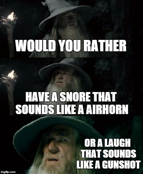 would you rather gandalf #3 (every time you push air out when you laugh it sounds like a gunshot, instead of HAHA! its BANGBANG! | WOULD YOU RATHER; HAVE A SNORE THAT SOUNDS LIKE A AIRHORN; OR A LAUGH THAT SOUNDS LIKE A GUNSHOT | image tagged in memes,confused gandalf | made w/ Imgflip meme maker