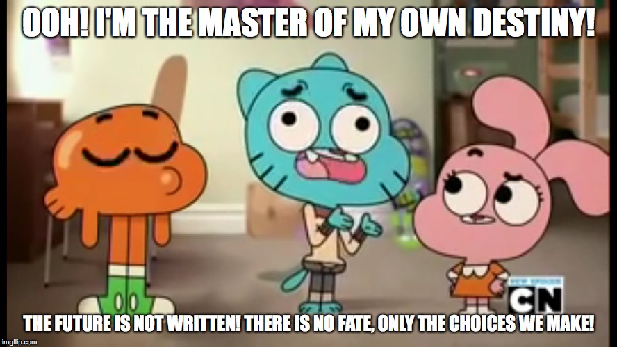 The Future | OOH! I'M THE MASTER OF MY OWN DESTINY! THE FUTURE IS NOT WRITTEN! THERE IS NO FATE, ONLY THE CHOICES WE MAKE! | image tagged in gumball,the amazing world of gumball,anais,darwin,memes | made w/ Imgflip meme maker
