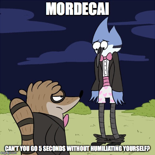 Mordecai Humiliating Himself | MORDECAI; CAN’T YOU GO 5 SECONDS WITHOUT HUMILIATING YOURSELF? | image tagged in mordecai,rigby,regular show,memes,underwear | made w/ Imgflip meme maker