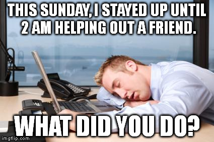 Blasted DST... | THIS SUNDAY, I STAYED UP UNTIL 2 AM HELPING OUT A FRIEND. WHAT DID YOU DO? | image tagged in memes,tired,daylight savings time,funny | made w/ Imgflip meme maker