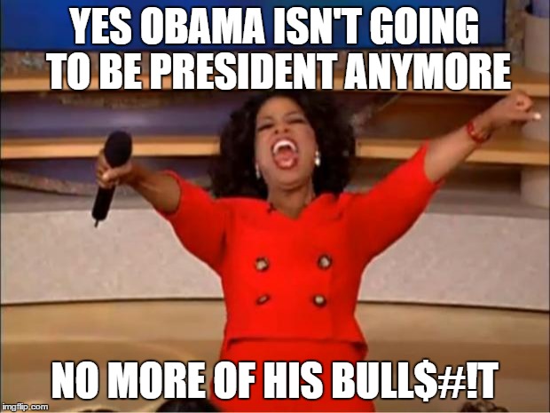 Oprah You Get A Meme | YES OBAMA ISN'T GOING TO BE PRESIDENT ANYMORE; NO MORE OF HIS BULL$#!T | image tagged in memes,oprah you get a | made w/ Imgflip meme maker