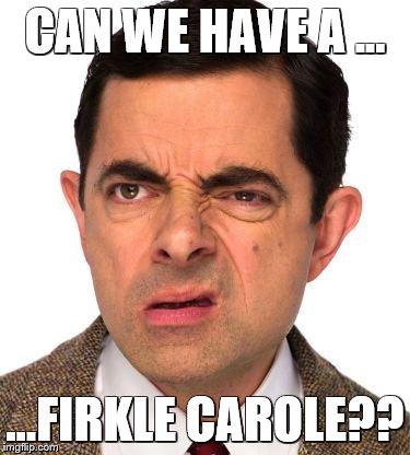 mr bean face | CAN WE HAVE A ... ...FIRKLE CAROLE?? | image tagged in mr bean face | made w/ Imgflip meme maker