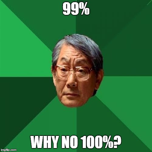 High Expectations Asian Father Meme | 99%; WHY NO 100%? | image tagged in memes,high expectations asian father | made w/ Imgflip meme maker