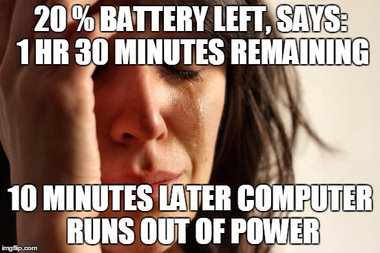 First World Problems | 20 % BATTERY LEFT, SAYS: 1 HR 30 MINUTES REMAINING; 10 MINUTES LATER COMPUTER RUNS OUT OF POWER | image tagged in memes,first world problems | made w/ Imgflip meme maker
