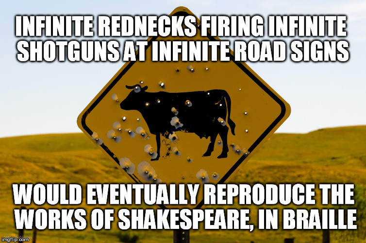 Or, maybe they already have, and we just haven't noticed... | INFINITE REDNECKS FIRING INFINITE SHOTGUNS AT INFINITE ROAD SIGNS; WOULD EVENTUALLY REPRODUCE THE WORKS OF SHAKESPEARE, IN BRAILLE | image tagged in redneck,road signs,braille,memes,funny memes | made w/ Imgflip meme maker