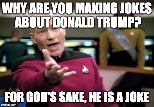 Who makes jokes about jokes? | WHY ARE YOU MAKING JOKES ABOUT DONALD TRUMP? FOR GOD'S SAKE, HE IS A JOKE | image tagged in memes,picard wtf,funny memes,trump,donald trump | made w/ Imgflip meme maker