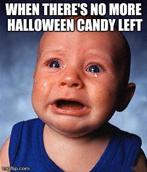 Crying baby  | WHEN THERE'S NO MORE HALLOWEEN CANDY LEFT | image tagged in crying baby | made w/ Imgflip meme maker