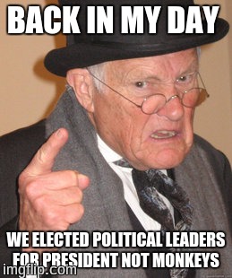 Back In My Day | BACK IN MY DAY; WE ELECTED POLITICAL LEADERS FOR PRESIDENT NOT MONKEYS | image tagged in memes,back in my day | made w/ Imgflip meme maker