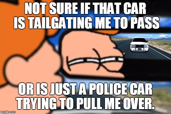Fry Not Sure Car Version | NOT SURE IF THAT CAR IS TAILGATING ME TO PASS OR IS JUST A POLICE CAR TRYING TO PULL ME OVER. | image tagged in fry not sure car version,memes,funny,futurama fry,police car,not sure if | made w/ Imgflip meme maker
