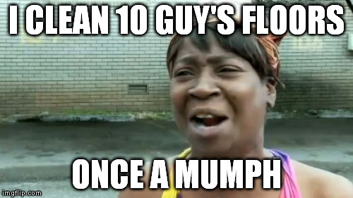 Ain't Nobody Got Time For That Meme | I CLEAN 10 GUY'S FLOORS ONCE A MUMPH | image tagged in memes,aint nobody got time for that | made w/ Imgflip meme maker