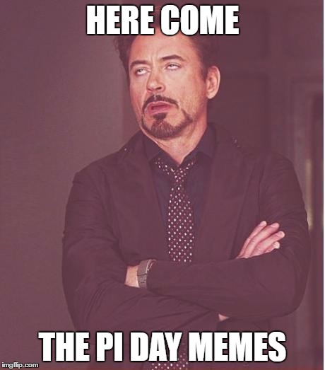 Pi Day Memes | HERE COME; THE PI DAY MEMES | image tagged in memes,face you make robert downey jr | made w/ Imgflip meme maker