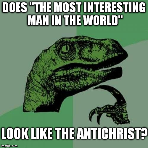 programming | DOES "THE MOST INTERESTING MAN IN THE WORLD"; LOOK LIKE THE ANTICHRIST? | image tagged in memes,philosoraptor | made w/ Imgflip meme maker