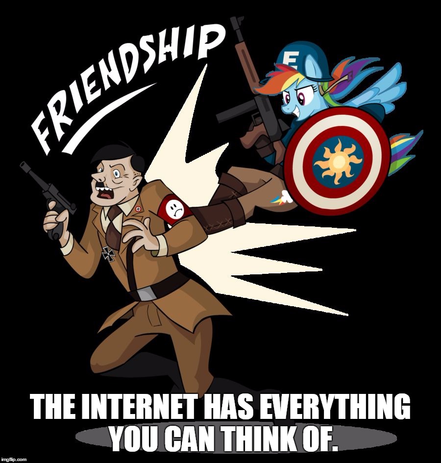 THE INTERNET HAS EVERYTHING YOU CAN THINK OF. | image tagged in hitler in equestria | made w/ Imgflip meme maker