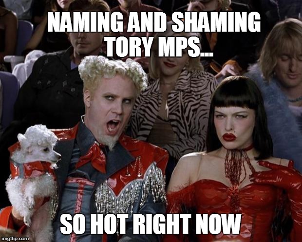 Mugatu So Hot Right Now | NAMING AND SHAMING 
TORY MPS... SO HOT RIGHT NOW | image tagged in memes,mugatu so hot right now | made w/ Imgflip meme maker