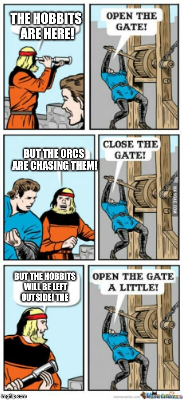 Open the gate a little | THE HOBBITS ARE HERE! BUT THE ORCS ARE CHASING THEM! BUT THE HOBBITS WILL BE LEFT OUTSIDE! THE | image tagged in open the gate a little | made w/ Imgflip meme maker