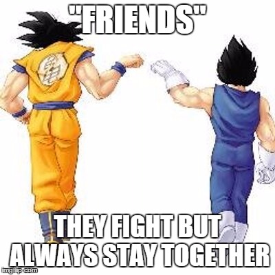 Dragon ball z bros | "FRIENDS"; THEY FIGHT BUT ALWAYS STAY TOGETHER | image tagged in dragon ball z bros | made w/ Imgflip meme maker