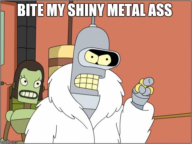 Bender | BITE MY SHINY METAL ASS | image tagged in memes,bender | made w/ Imgflip meme maker
