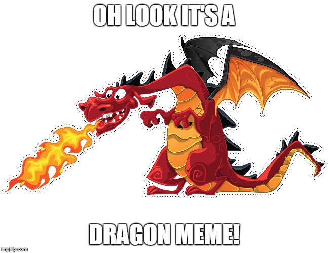 Dragon Meme | OH LOOK IT'S A; DRAGON MEME! | image tagged in memes,funny,dragon,dragon kid | made w/ Imgflip meme maker