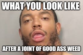 Good weed. | WHAT YOU LOOK LIKE; AFTER A JOINT OF GOOD ASS WEED | image tagged in el chapo | made w/ Imgflip meme maker