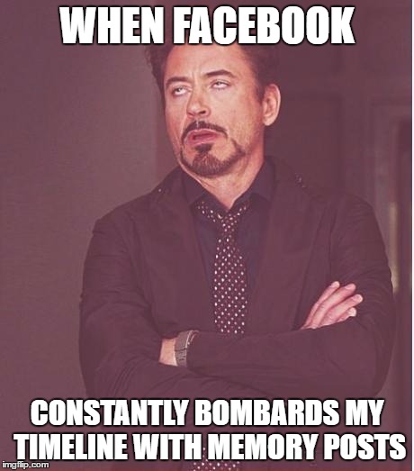 Facebook Memories | WHEN FACEBOOK; CONSTANTLY BOMBARDS MY TIMELINE WITH MEMORY POSTS | image tagged in memes,face you make robert downey jr | made w/ Imgflip meme maker
