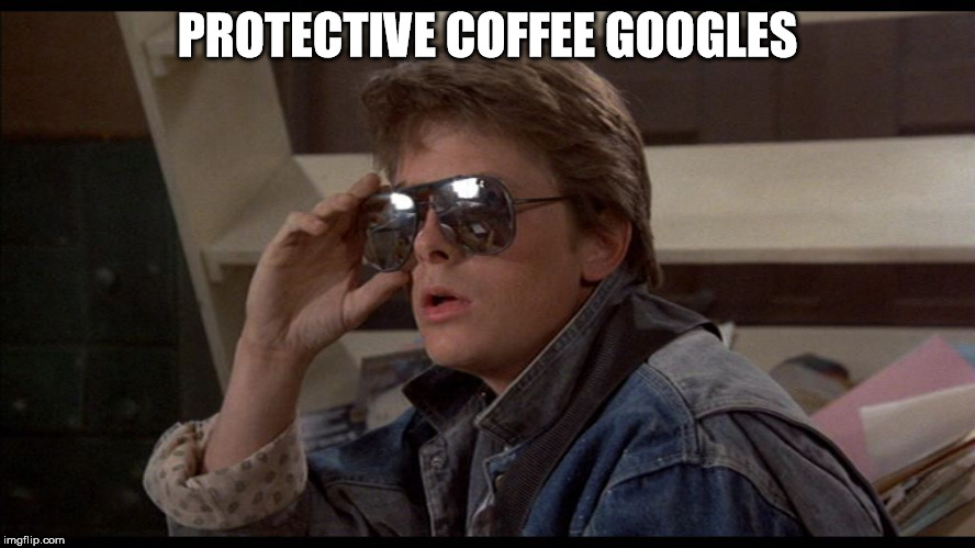 McFly | PROTECTIVE COFFEE GOOGLES | image tagged in mcfly | made w/ Imgflip meme maker