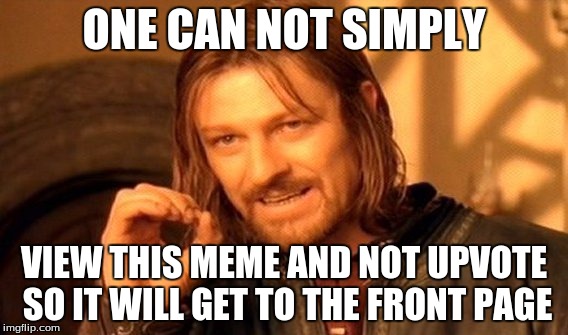 One Does Not Simply | ONE CAN NOT SIMPLY; VIEW THIS MEME AND NOT UPVOTE SO IT WILL GET TO THE FRONT PAGE | image tagged in memes,one does not simply | made w/ Imgflip meme maker