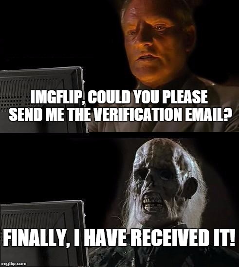 I'll Just Wait Here Meme | IMGFLIP, COULD YOU PLEASE SEND ME THE VERIFICATION EMAIL? FINALLY, I HAVE RECEIVED IT! | image tagged in memes,ill just wait here | made w/ Imgflip meme maker