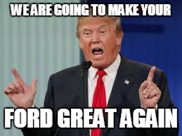 Ford Trump | WE ARE GOING TO MAKE YOUR; FORD GREAT AGAIN | image tagged in memes,ford,donald trump | made w/ Imgflip meme maker