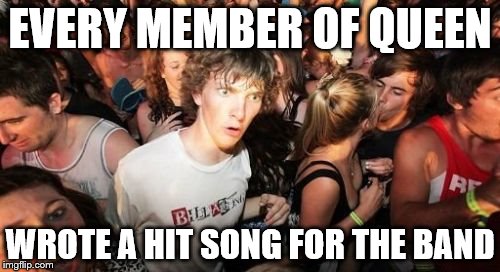 Sudden Clarity Clarence | EVERY MEMBER OF QUEEN; WROTE A HIT SONG FOR THE BAND | image tagged in memes,sudden clarity clarence,queen,music | made w/ Imgflip meme maker