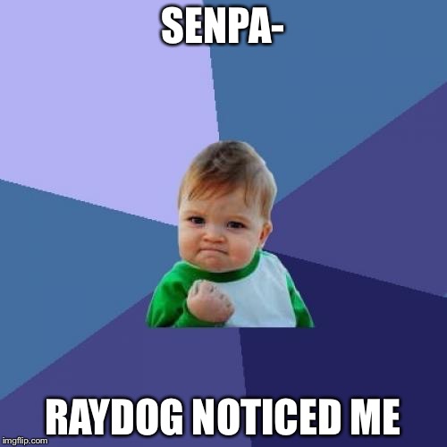 Success Kid | SENPA-; RAYDOG NOTICED ME | image tagged in memes,success kid | made w/ Imgflip meme maker
