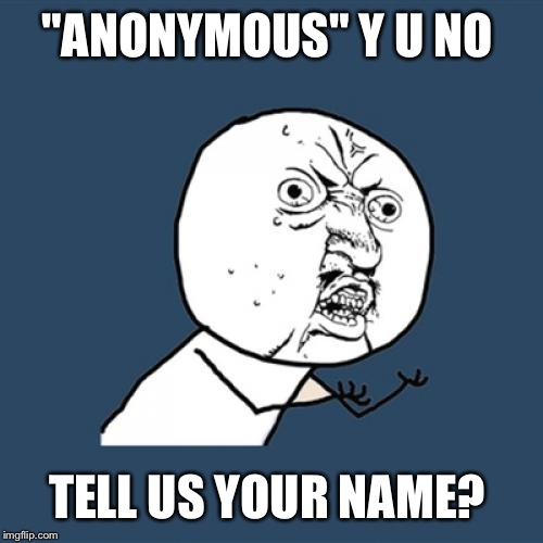 Y U No Meme | "ANONYMOUS" Y U NO; TELL US YOUR NAME? | image tagged in memes,y u no | made w/ Imgflip meme maker