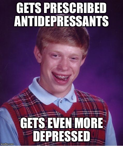 Bad Luck Brian Meme | GETS PRESCRIBED ANTIDEPRESSANTS; GETS EVEN MORE DEPRESSED | image tagged in memes,bad luck brian | made w/ Imgflip meme maker