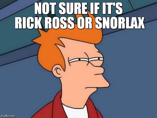Futurama Fry | NOT SURE IF IT'S RICK ROSS OR SNORLAX | image tagged in memes,futurama fry | made w/ Imgflip meme maker