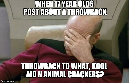 Captain Picard Facepalm Meme | WHEN 17 YEAR OLDS POST ABOUT A THROWBACK; THROWBACK TO WHAT, KOOL AID N ANIMAL CRACKERS? | image tagged in memes,captain picard facepalm | made w/ Imgflip meme maker