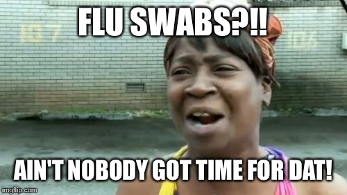 Ain't Nobody Got Time For That | FLU SWABS?!! AIN'T NOBODY GOT TIME FOR DAT! | image tagged in memes,aint nobody got time for that | made w/ Imgflip meme maker