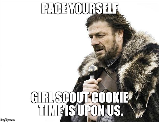 Brace Yourselves X is Coming Meme | PACE YOURSELF GIRL SCOUT COOKIE TIME IS UPON US. | image tagged in memes,brace yourselves x is coming | made w/ Imgflip meme maker