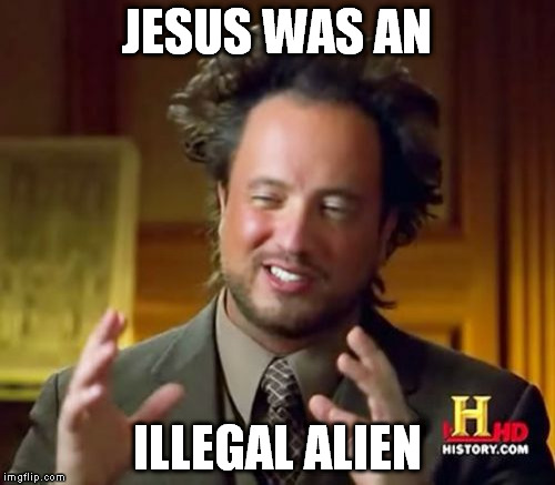 Ancient Aliens Meme | JESUS WAS AN ILLEGAL ALIEN | image tagged in memes,ancient aliens | made w/ Imgflip meme maker